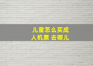 儿童怎么买成人机票 去哪儿